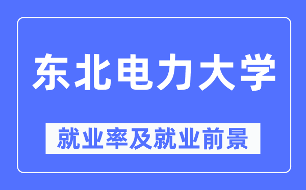 东北电力大学就业率及就业前景怎么样,好就业吗？