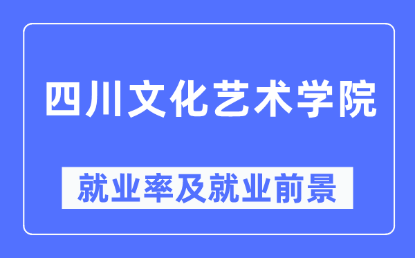 四川文化艺术学院就业率及就业前景怎么样,好就业吗？