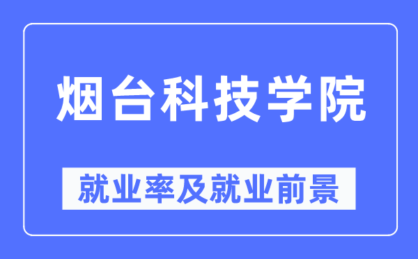 烟台科技学院就业率及就业前景怎么样,好就业吗？