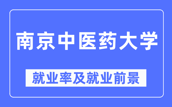 南京中医药大学就业率及就业前景怎么样,好就业吗？