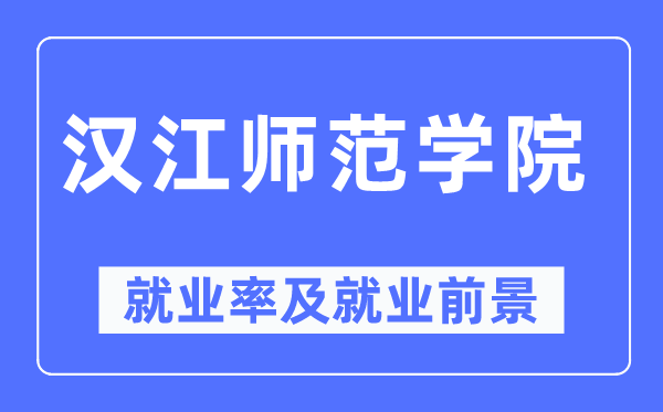 汉江师范学院就业率及就业前景怎么样,好就业吗？