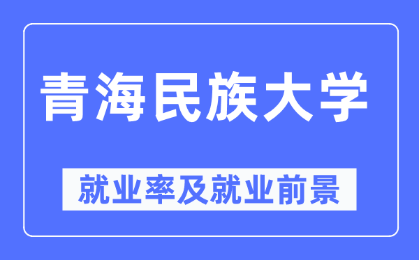 青海民族大学就业率及就业前景怎么样,好就业吗？