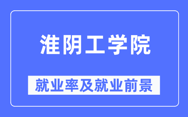 淮阴工学院就业率及就业前景怎么样,好就业吗？