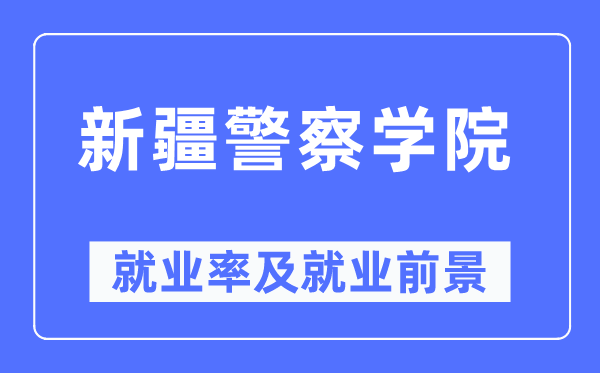 新疆警察学院就业率及就业前景怎么样,好就业吗？