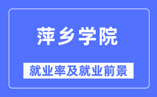 萍乡学院就业率及就业前景怎么样,好就业吗？