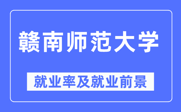 赣南师范大学就业率及就业前景怎么样,好就业吗？