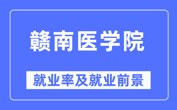 赣南医学院就业率及就业前景怎么样,好就业吗？