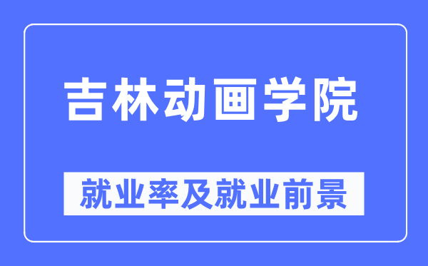 吉林动画学院就业率及就业前景怎么样,好就业吗？