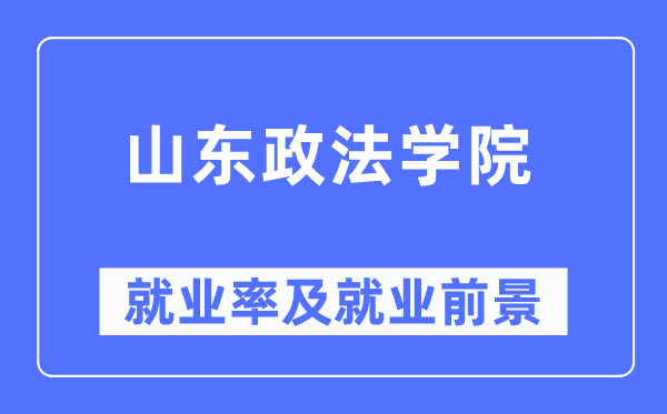 山东政法学院就业率及就业前景怎么样,好就业吗？