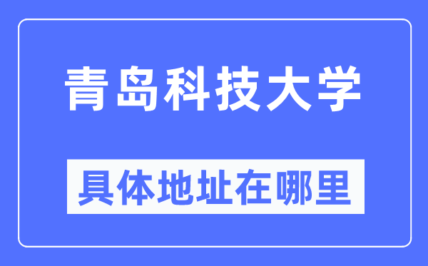 青岛科技大学具体地址在哪里,在青岛的哪个区？