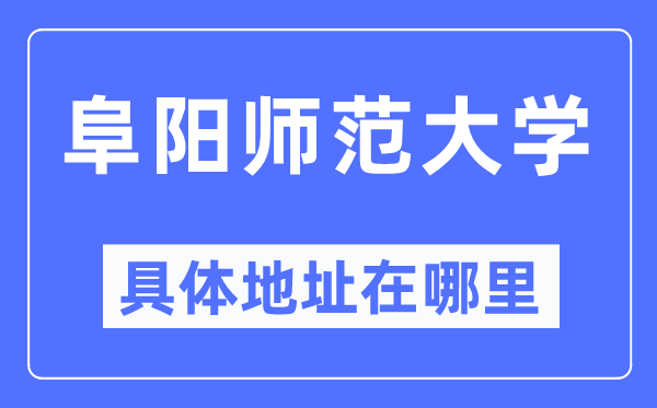 阜阳师范大学具体地址在哪里,在阜阳的哪个区？