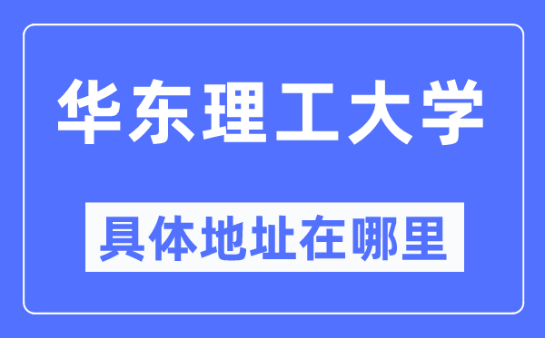 华东理工大学具体地址在哪里,在哪个城市，哪个区？