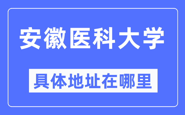 安徽医科大学具体地址在哪里,在哪个城市，哪个区？