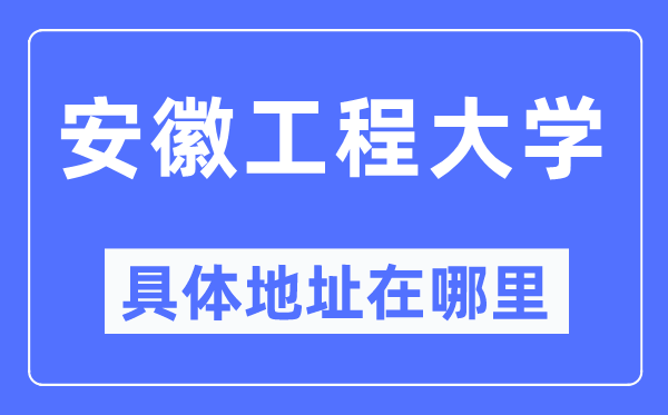 安徽工程大学具体地址在哪里,在哪个城市，哪个区？