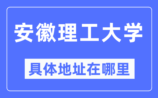 安徽理工大学具体地址在哪里,在哪个城市，哪个区？