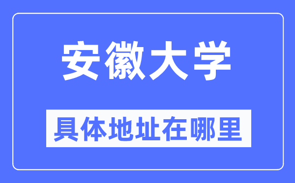 安徽大学具体地址在哪里,在哪个城市，哪个区？