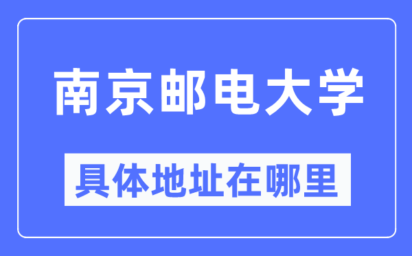 南京邮电大学具体地址在哪里,在南京的哪个区？