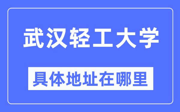 武汉轻工大学具体地址在哪里,在武汉的哪个区？