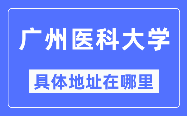 广州医科大学具体地址在哪里,在广州的哪个区？