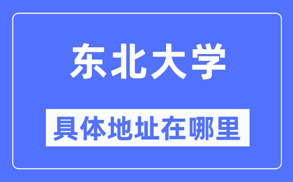 东北大学具体地址在哪里,在哪个城市，哪个区？