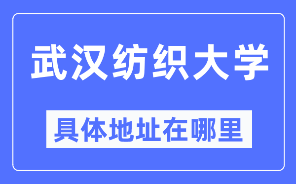 武汉纺织大学具体地址在哪里,在武汉的哪个区？