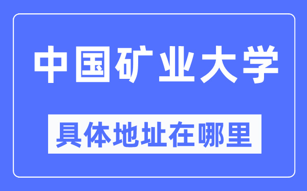 中国矿业大学具体地址在哪里,在哪个城市，哪个区？