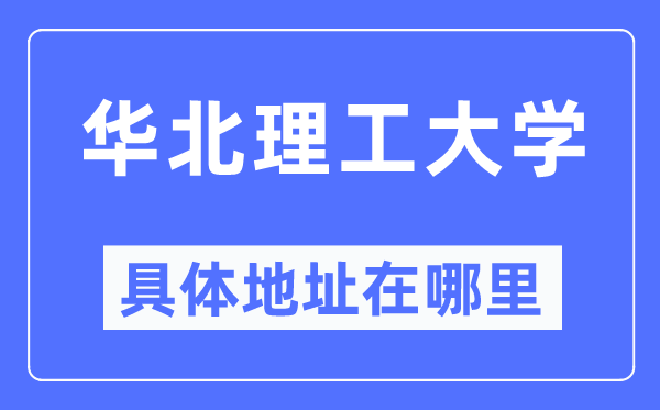 华北理工大学具体地址在哪里,在哪个城市，哪个区？