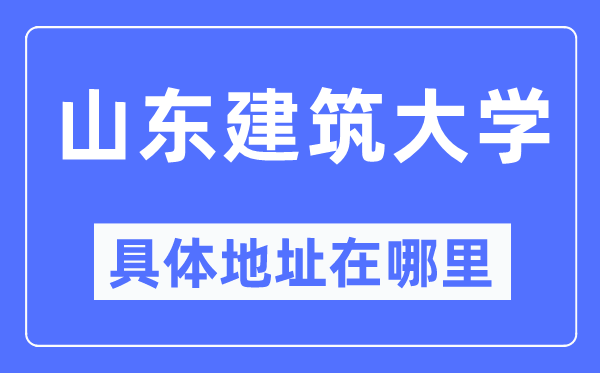 山东建筑大学具体地址在哪里,在哪个城市，哪个区？