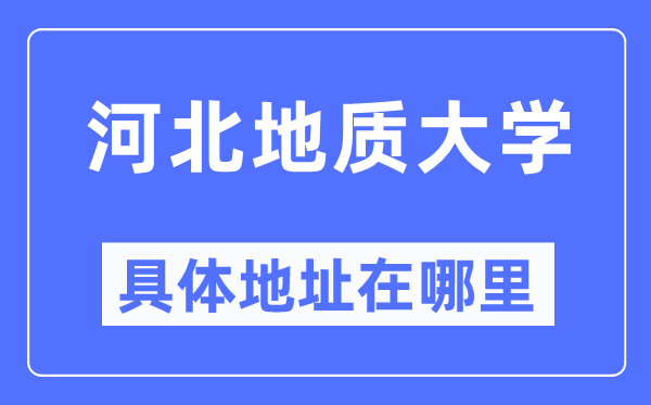 河北地质大学具体地址在哪里,在哪个城市，哪个区？