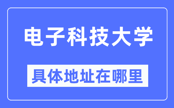 电子科技大学具体地址在哪里,在哪个城市，哪个区？