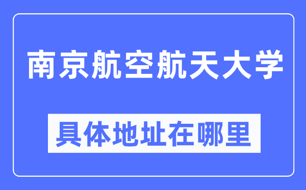 南京航空航天大学具体地址在哪里,在南京的哪个区？