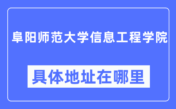 阜阳师范大学信息工程学院具体地址在哪里,在阜阳的哪个区？