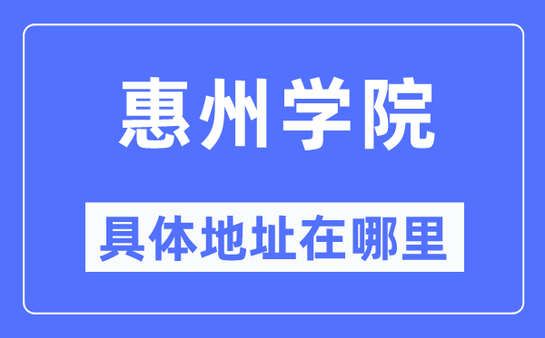 惠州学院具体地址在哪里,在惠州的哪个区？