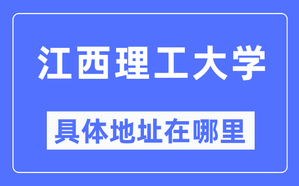 江西理工大学具体地址在哪里,在哪个城市，哪个区？