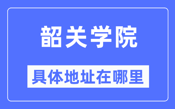 韶关学院具体地址在哪里,在韶关的哪个区？