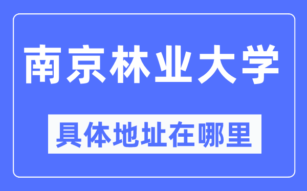 南京林业大学具体地址在哪里,在南京的哪个区？