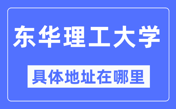 东华理工大学具体地址在哪里,在哪个城市，哪个区？