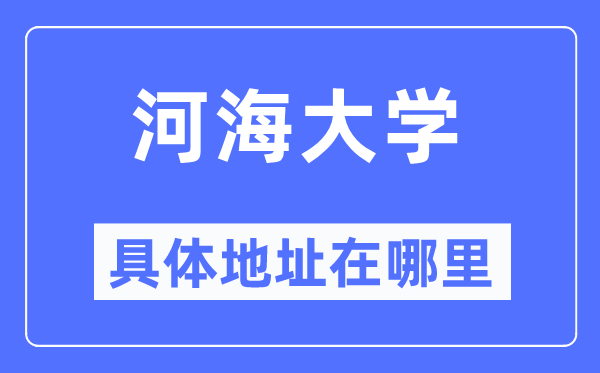 河海大学具体地址在哪里,在哪个城市，哪个区？