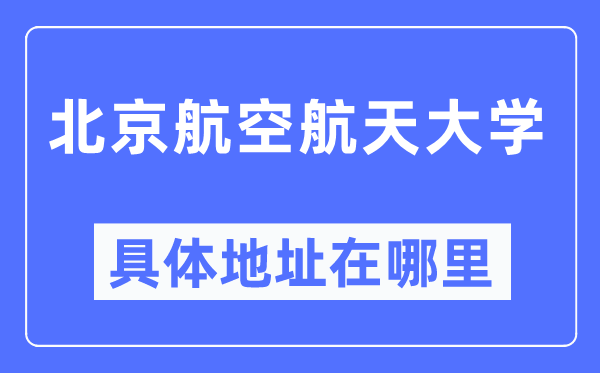 北京航空航天大学具体地址在哪里,在北京的哪个区？