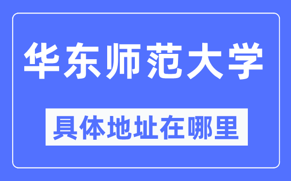 华东师范大学具体地址在哪里,在哪个城市，哪个区？