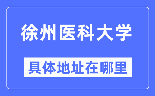 徐州医科大学具体地址在哪里,在徐州的哪个区？