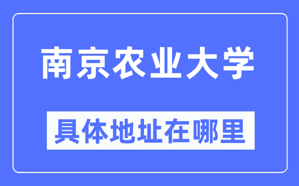 南京农业大学具体地址在哪里,在南京的哪个区？