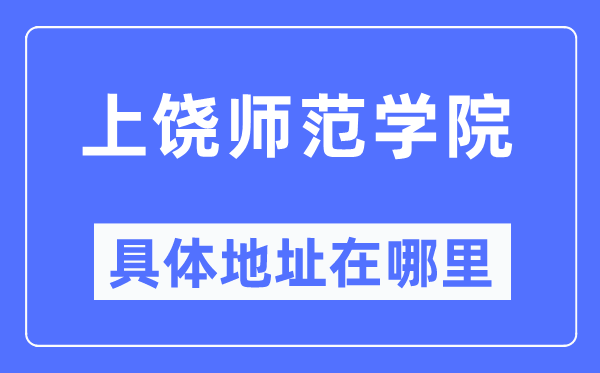 上饶师范学院具体地址在哪里,在上饶的哪个区？