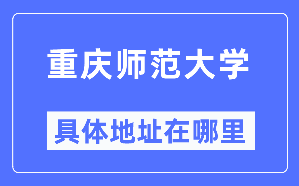 重庆师范大学具体地址在哪里,在重庆的哪个区？