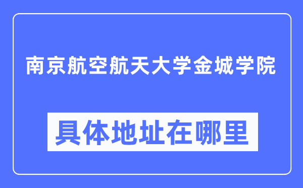 南京航空航天大学金城学院具体地址在哪里,在南京的哪个区？