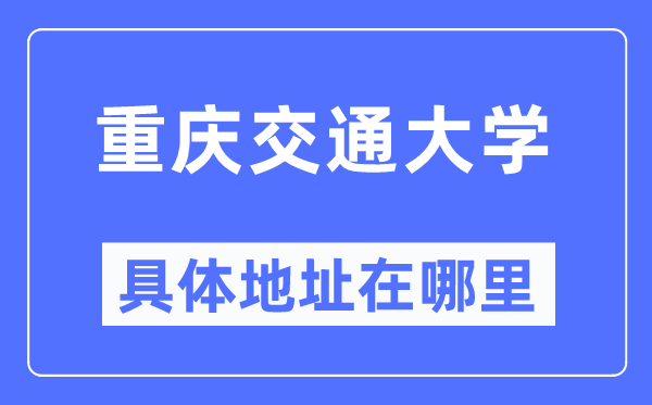 重庆交通大学具体地址在哪里,在重庆的哪个区？