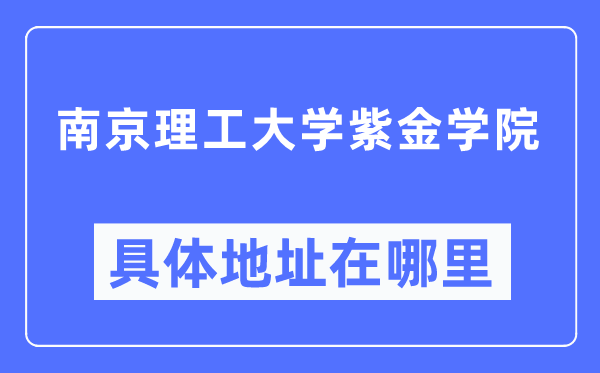 南京理工大学紫金学院具体地址在哪里,在南京的哪个区？