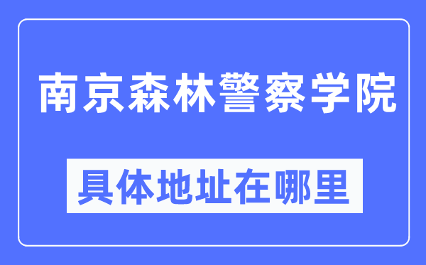 南京森林警察学院具体地址在哪里,在南京的哪个区？