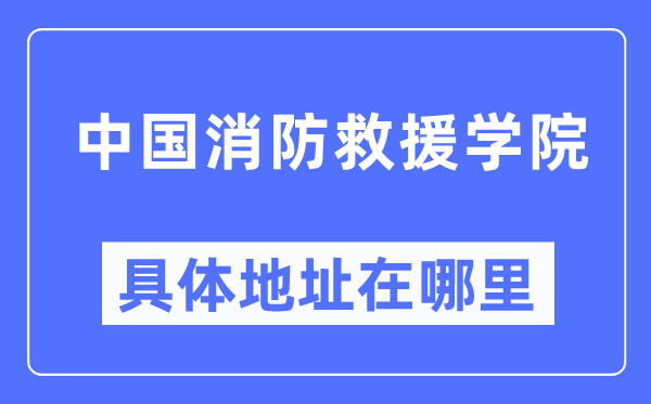 中国消防救援学院具体地址在哪里,在哪个城市，哪个区？