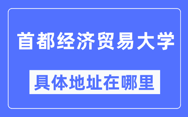 首都经济贸易大学具体地址在哪里,在哪个城市，哪个区？